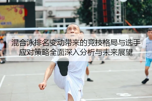 混合泳排名变动带来的竞技格局与选手应对策略全面深入分析与未来展望（leyu）