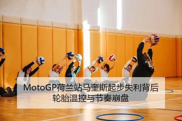 MotoGP荷兰站马奎斯起步失利背后轮胎温控与节奏崩盘
